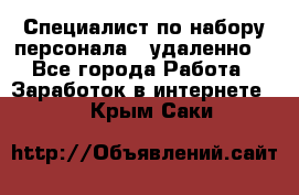 Специалист по набору персонала. (удаленно) - Все города Работа » Заработок в интернете   . Крым,Саки